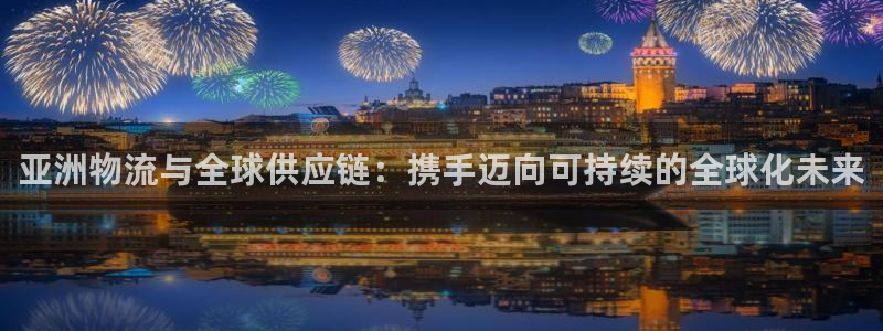 优游国际官网下载链接是什么：亚洲物流与全球供应链：携手迈向可