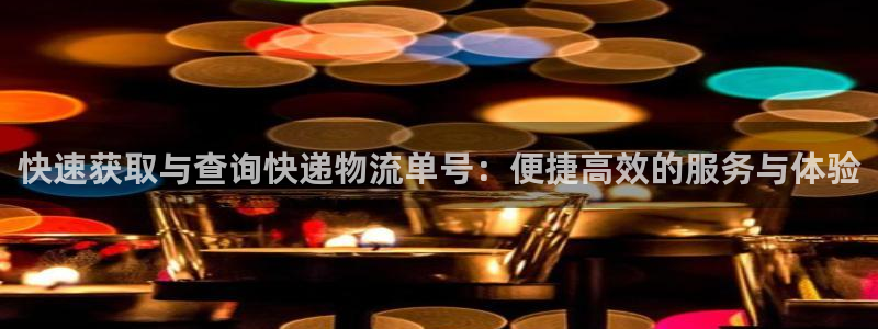 ,优游国际绿骨头：快速获取与查询快递物流单号：便捷高效的服务