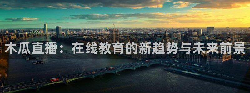 9255tv直播nba在线观看：木瓜直播：在线教育的新趋势与未来前景