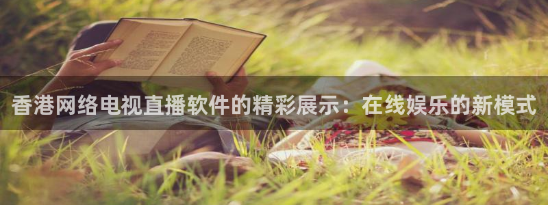 9255tv直播无插件nba：香港网络电视直播软件的精彩展示：在线娱乐的新模式